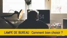 Lampe de bureau : comment bien choisir ?